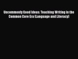 Read Uncommonly Good Ideas: Teaching Writing in the Common Core Era (Language and Literacy)