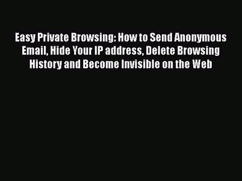Download Easy Private Browsing: How to Send Anonymous Email Hide Your IP address Delete Browsing