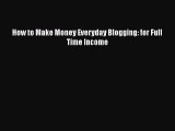PDF How to Make Money Everyday Blogging: for Full Time Income Free Books