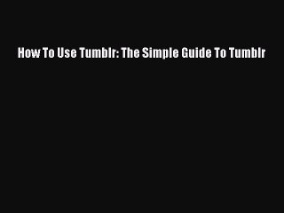 PDF How To Use Tumblr: The Simple Guide To Tumblr Free Books