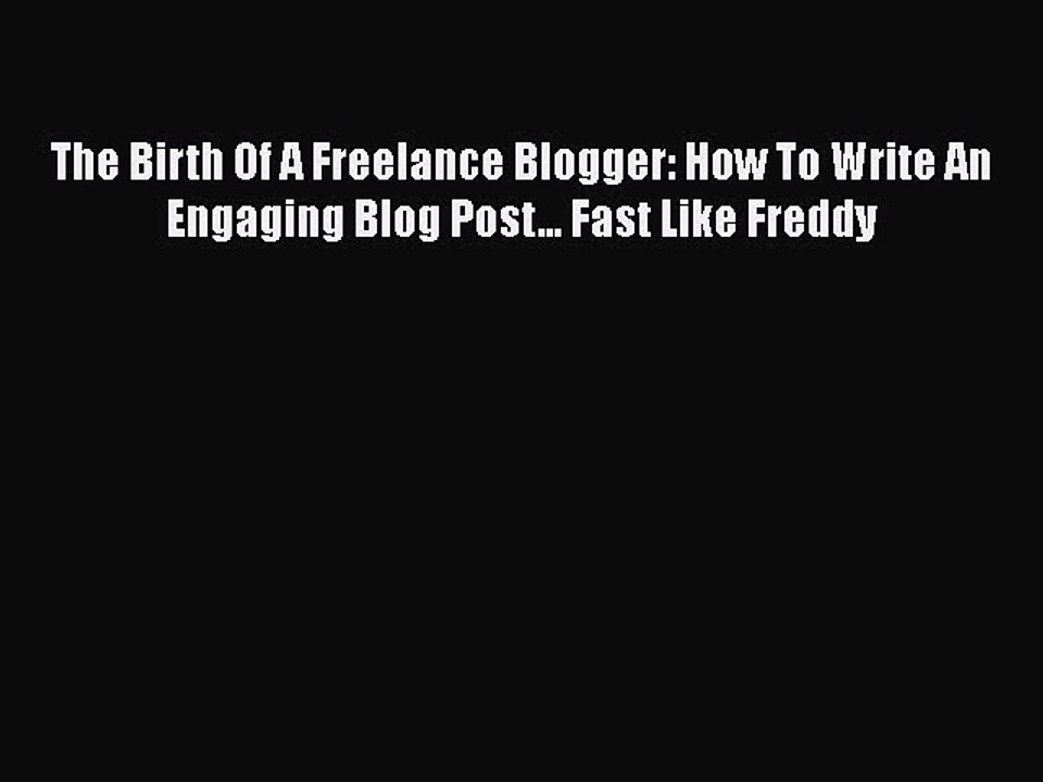 PDF The Birth Of A Freelance Blogger: How To Write An Engaging Blog Post... Fast Like Freddy