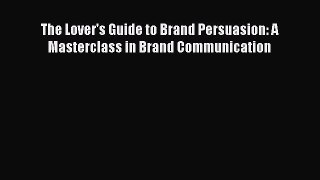[PDF] The Lover's Guide to Brand Persuasion: A Masterclass in Brand Communication Read Full