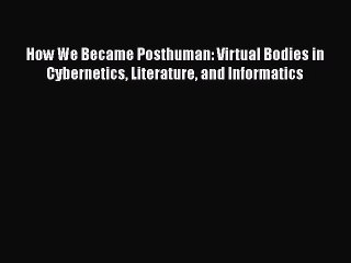 Download How We Became Posthuman: Virtual Bodies in Cybernetics Literature and Informatics