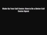 [PDF] Wake Up Your Call Center: How to Be a Better Call Center Agent Read Full Ebook