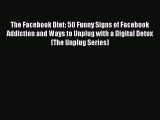 Download The Facebook Diet: 50 Funny Signs of Facebook Addiction and Ways to Unplug with a