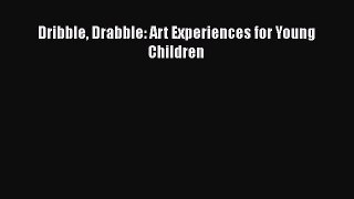 Read Dribble Drabble: Art Experiences for Young Children Ebook Free