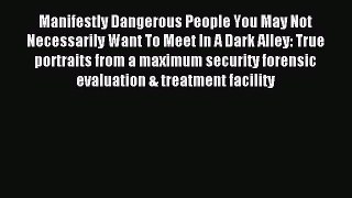 Read Manifestly Dangerous People You May Not Necessarily Want To Meet In A Dark Alley: True
