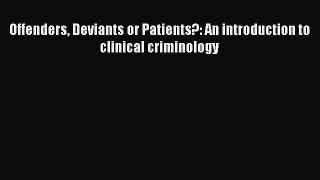Download Offenders Deviants or Patients?: An introduction to clinical criminology Ebook Free