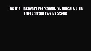 Read The Life Recovery Workbook: A Biblical Guide Through the Twelve Steps Ebook Free