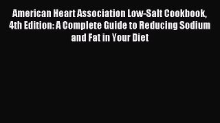 Read American Heart Association Low-Salt Cookbook 4th Edition: A Complete Guide to Reducing