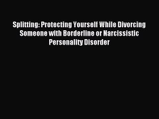 Read Splitting: Protecting Yourself While Divorcing Someone with Borderline or Narcissistic