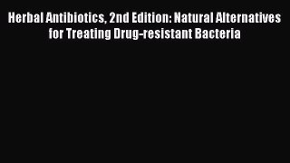 Read Herbal Antibiotics 2nd Edition: Natural Alternatives for Treating Drug-resistant Bacteria