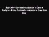 Read How to Use Custom Dashboards in Google Analytics: Using Custom Dashboards to Grow Your