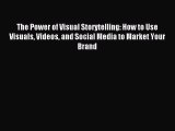 Download The Power of Visual Storytelling: How to Use Visuals Videos and Social Media to Market