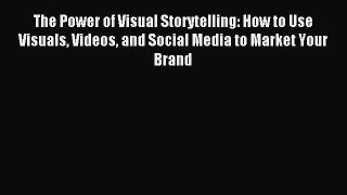 Download The Power of Visual Storytelling: How to Use Visuals Videos and Social Media to Market