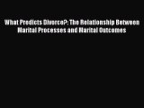 Read Book What Predicts Divorce?: The Relationship Between Marital Processes and Marital Outcomes