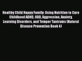 Read Book Healthy Child Happy Family: Using Nutrition to Cure Childhood ADHD ODD Aggression