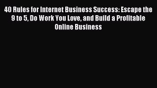 Read 40 Rules for Internet Business Success: Escape the 9 to 5 Do Work You Love and Build a