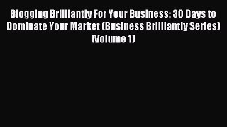 Read Blogging Brilliantly For Your Business: 30 Days to Dominate Your Market (Business Brilliantly