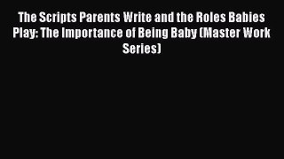 Download Book The Scripts Parents Write and the Roles Babies Play: The Importance of Being
