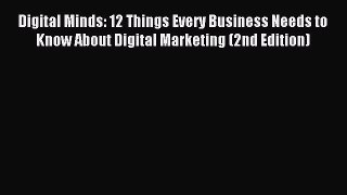 Read Digital Minds: 12 Things Every Business Needs to Know About Digital Marketing (2nd Edition)