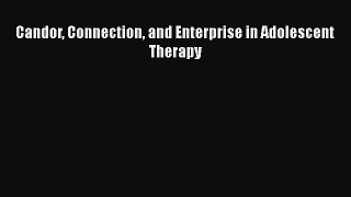 Read Book Candor Connection and Enterprise in Adolescent Therapy E-Book Free