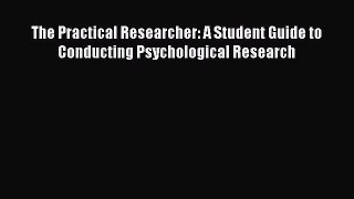 Read Book The Practical Researcher: A Student Guide to Conducting Psychological Research E-Book