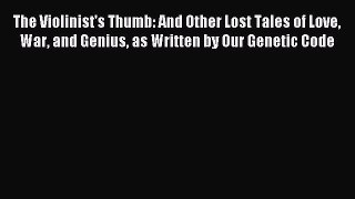 Read The Violinist's Thumb: And Other Lost Tales of Love War and Genius as Written by Our Genetic