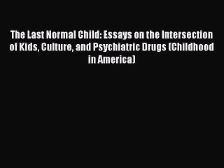 Read Book The Last Normal Child: Essays on the Intersection of Kids Culture and Psychiatric