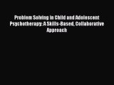 Read Book Problem Solving in Child and Adolescent Psychotherapy: A Skills-Based Collaborative