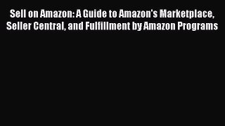 Read Sell on Amazon: A Guide to Amazon's Marketplace Seller Central and Fulfillment by Amazon