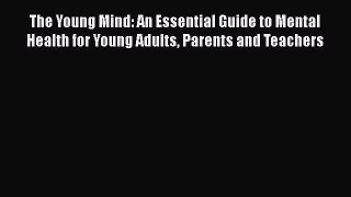Read Book The Young Mind: An Essential Guide to Mental Health for Young Adults Parents and
