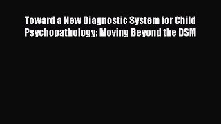 Read Book Toward a New Diagnostic System for Child Psychopathology: Moving Beyond the DSM E-Book