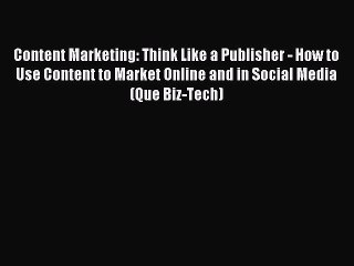 Read Content Marketing: Think Like a Publisher - How to Use Content to Market Online and in