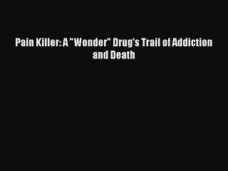 Download Pain Killer: A Wonder Drug's Trail of Addiction and Death Ebook Free