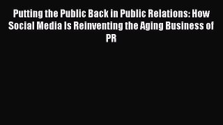 Read Putting the Public Back in Public Relations: How Social Media Is Reinventing the Aging