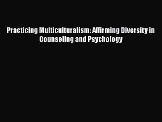 Read Book Practicing Multiculturalism: Affirming Diversity in Counseling and Psychology Ebook