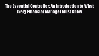 Read The Essential Controller: An Introduction to What Every Financial Manager Must Know Ebook