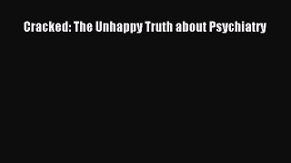 Read Book Cracked: The Unhappy Truth about Psychiatry E-Book Free