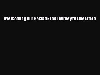 Read Book Overcoming Our Racism: The Journey to Liberation ebook textbooks