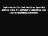 Read Book Dark Seduction: The Dark Truth About Seduction And How To Use It To Get What You