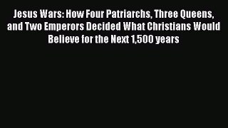 Read Books Jesus Wars: How Four Patriarchs Three Queens and Two Emperors Decided What Christians