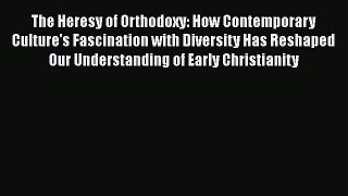 Read Books The Heresy of Orthodoxy: How Contemporary Culture's Fascination with Diversity Has