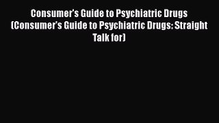 Read Book Consumer's Guide to Psychiatric Drugs (Consumer's Guide to Psychiatric Drugs: Straight