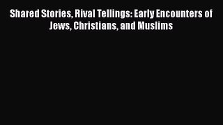 Read Books Shared Stories Rival Tellings: Early Encounters of Jews Christians and Muslims PDF
