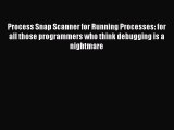 Read Process Snap Scanner for Running Processes: for all those programmers who think debugging