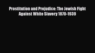 Download Book Prostitution and Prejudice: The Jewish Fight Against White Slavery 1870-1939