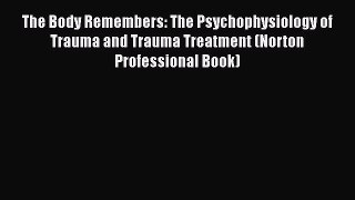 Download Book The Body Remembers: The Psychophysiology of Trauma and Trauma Treatment (Norton