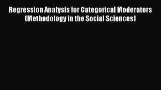 Read Book Regression Analysis for Categorical Moderators (Methodology in the Social Sciences)