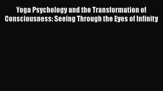Read Book Yoga Psychology and the Transformation of Consciousness: Seeing Through the Eyes